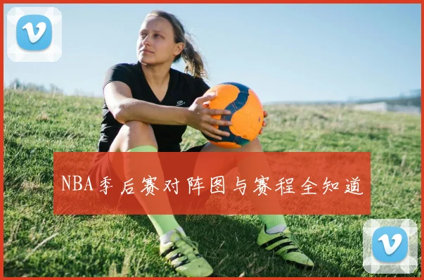 NBA季后赛对阵图与赛程全知道