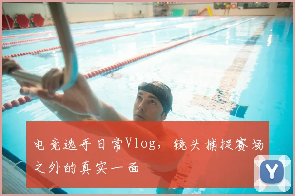 电竞选手日常Vlog,镜头捕捉赛场之外的真实一面