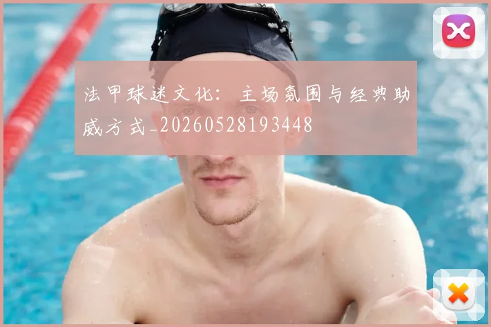 法甲球迷文化：主场氛围与经典助威方式_20260528193448