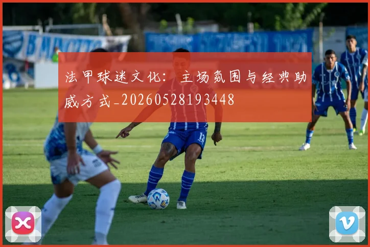 法甲球迷文化:主场氛围与经典助威方式_20260528193448
