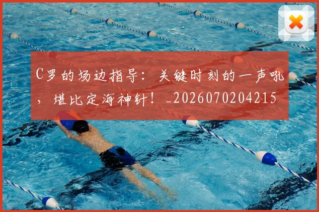 C罗的场边指导:关键时刻的一声吼,堪比定海神针!_20260702042153