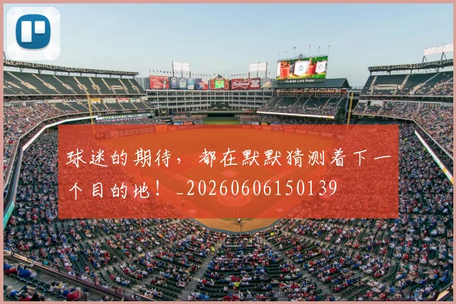 球迷的期待，都在默默猜测着下一个目的地！_20260606150139