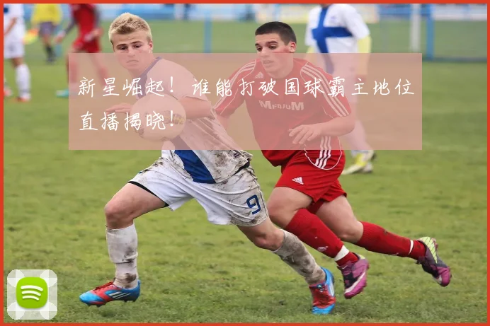 新星崛起！谁能打破国球霸主地位直播揭晓！