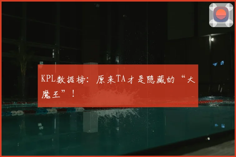 KPL数据榜：原来TA才是隐藏的“大魔王”！