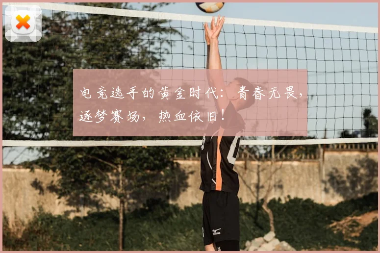 电竞选手的黄金时代:青春无畏,逐梦赛场,热血依旧!