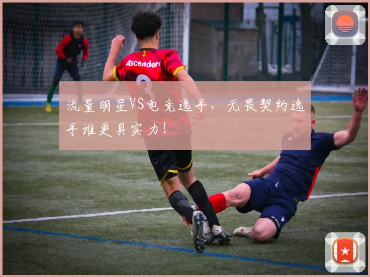流量明星VS电竞选手，无畏契约选手谁更具实力！