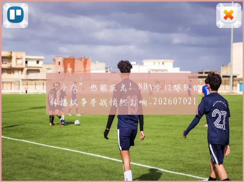 “小众”也能发光!NBA冷门球队的转播权争夺战悄然打响_20260702172618