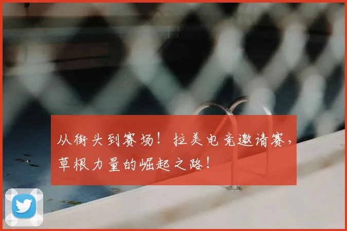 从街头到赛场！拉美电竞邀请赛，草根力量的崛起之路！