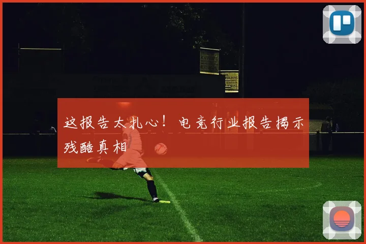 这报告太扎心！电竞行业报告揭示残酷真相