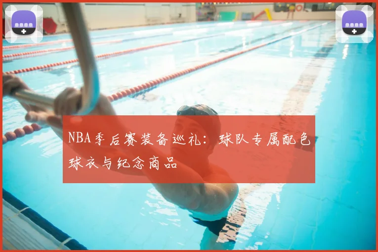 NBA季后赛装备巡礼：球队专属配色球衣与纪念商品