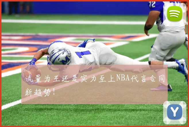 流量为王还是实力至上NBA代言合同新趋势！