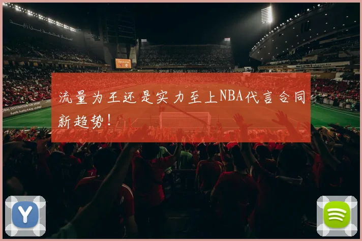 流量为王还是实力至上NBA代言合同新趋势！