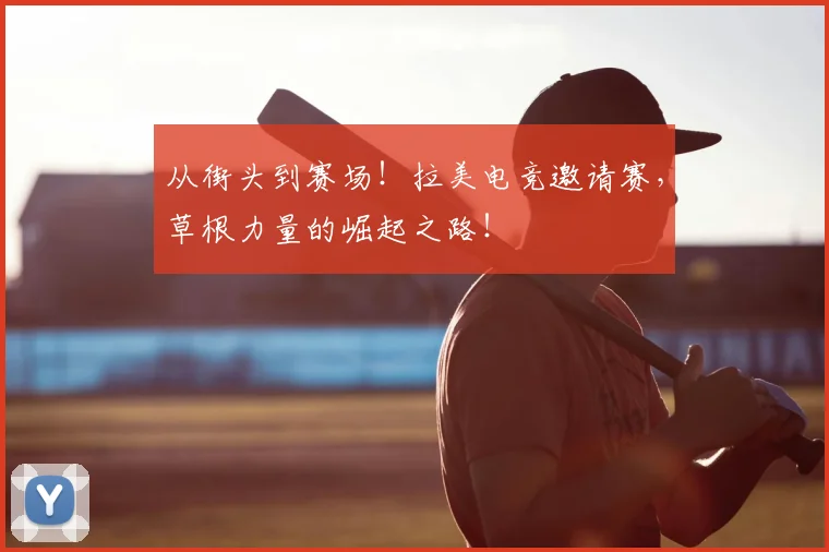 从街头到赛场！拉美电竞邀请赛，草根力量的崛起之路！