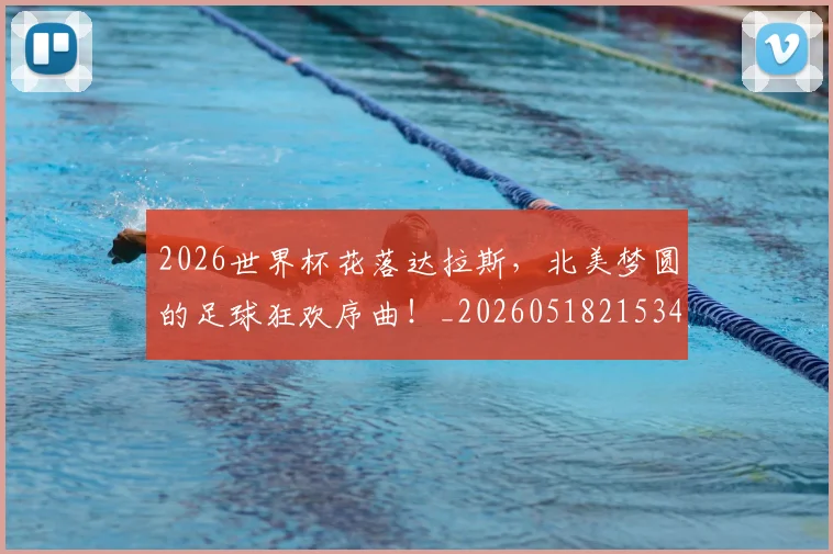 2026世界杯花落达拉斯，北美梦圆的足球狂欢序曲！_20260518215343_20260702033718