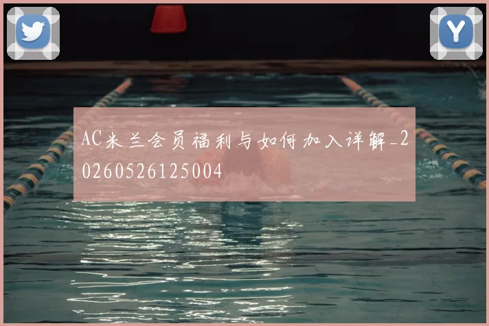 AC米兰会员福利与如何加入详解_20260526125004