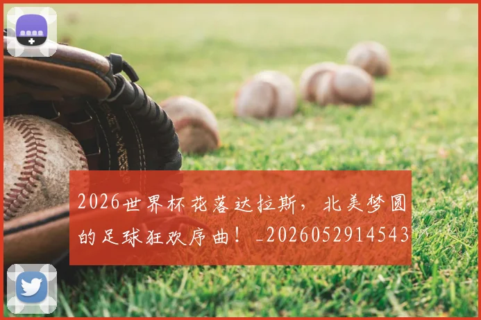 2026世界杯花落达拉斯,北美梦圆的足球狂欢序曲!_20260529145431_20260702033718