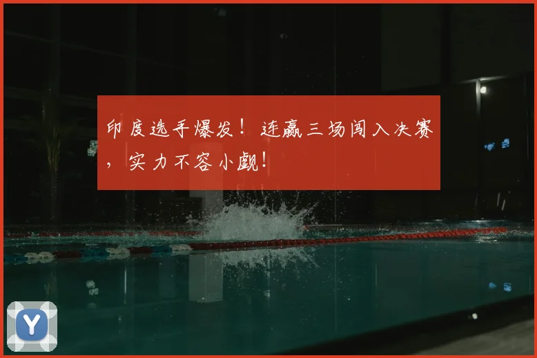 印度选手爆发！连赢三场闯入决赛，实力不容小觑！