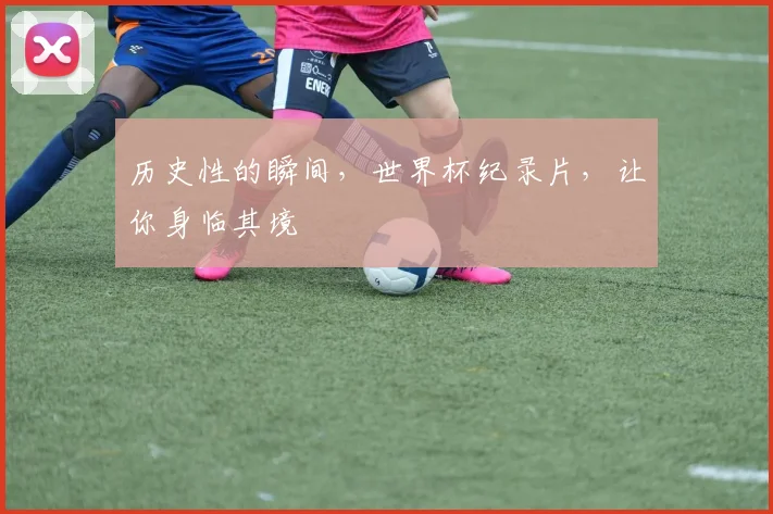 历史性的瞬间，世界杯纪录片，让你身临其境