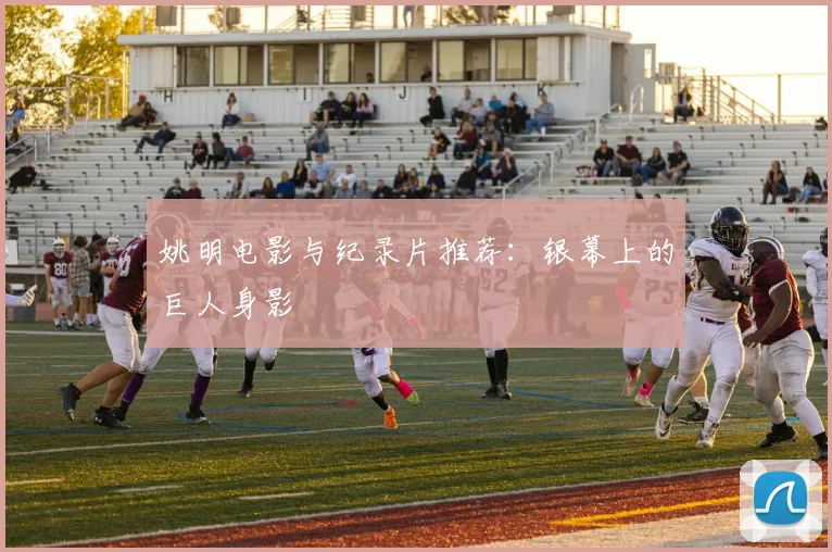 姚明电影与纪录片推荐：银幕上的巨人身影