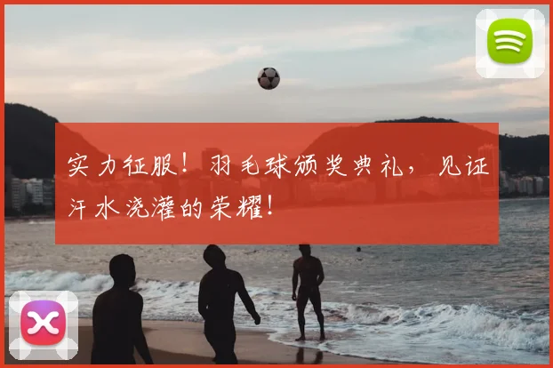 实力征服！羽毛球颁奖典礼，见证汗水浇灌的荣耀！