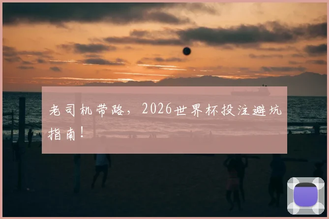 老司机带路，2026世界杯投注避坑指南！