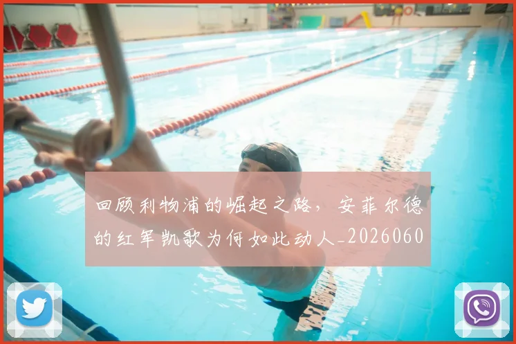 回顾利物浦的崛起之路,安菲尔德的红军凯歌为何如此动人_20260604144304