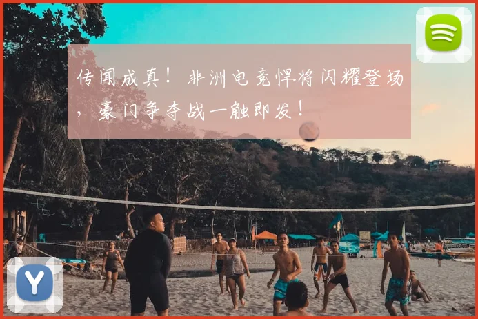 传闻成真！非洲电竞悍将闪耀登场，豪门争夺战一触即发！